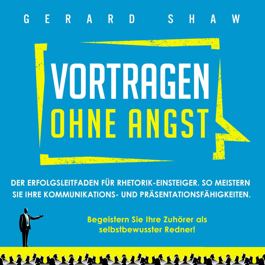 Vortragen ohne Angst: Der Erfolgsleitfaden für Rhetorik-Einsteiger. So meistern Sie Ihre Kommunikations- und Präsentationsfähigkeiten. Begeistern Sie Ihre Zuhörer als selbstbewusster Redner!