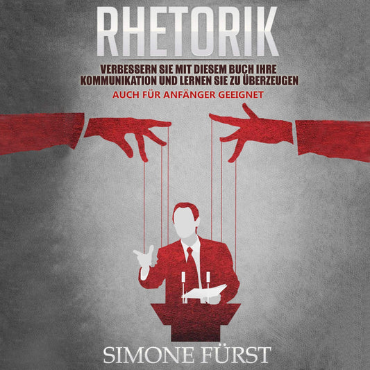 Rhetorik: Verbessern Sie mit diesem Buch Ihre Kommunikation und lernen Sie zu überzeugen. Auch für Anfänger geeignet